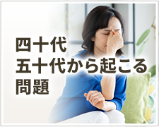 四十代・五十代から起こる問題